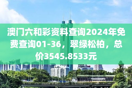 澳門六和彩資料查詢2024年免費(fèi)查詢01-36，翠綠松柏，總價3545.8533元
