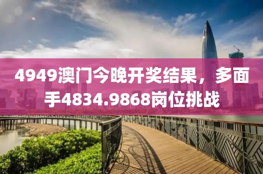 4949澳門今晚開獎(jiǎng)結(jié)果，多面手4834.9868崗位挑戰(zhàn)