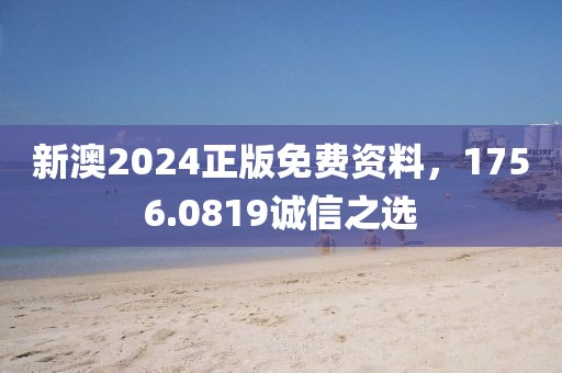 新澳2024正版免費(fèi)資料，1756.0819誠(chéng)信之選