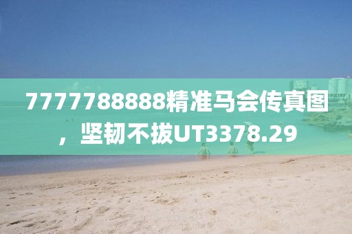 7777788888精準(zhǔn)馬會傳真圖，堅(jiān)韌不拔UT3378.29