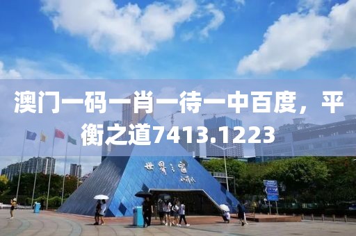 澳門一碼一肖一待一中百度，平衡之道7413.1223