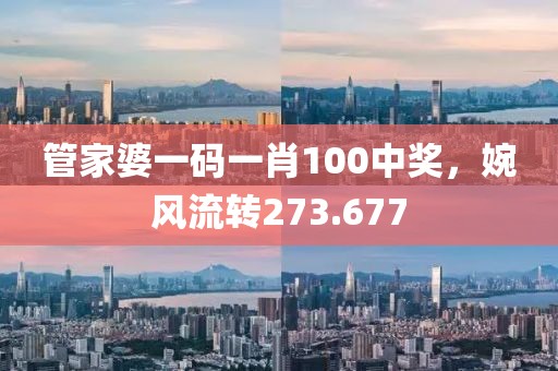 管家婆一碼一肖100中獎，婉風(fēng)流轉(zhuǎn)273.677