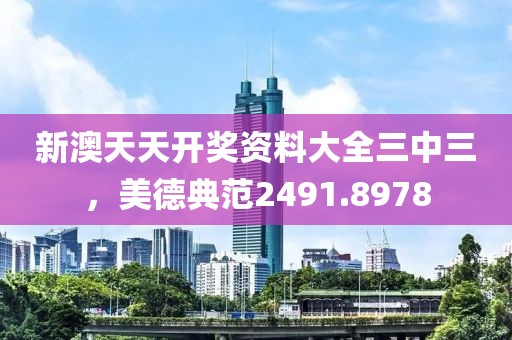 新澳天天開獎資料大全三中三，美德典范2491.8978