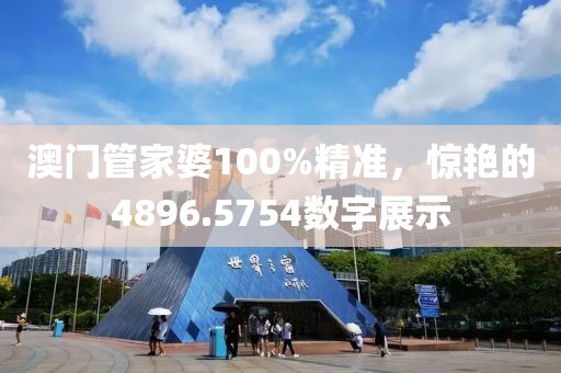 澳門管家婆100%精準(zhǔn)，驚艷的4896.5754數(shù)字展示