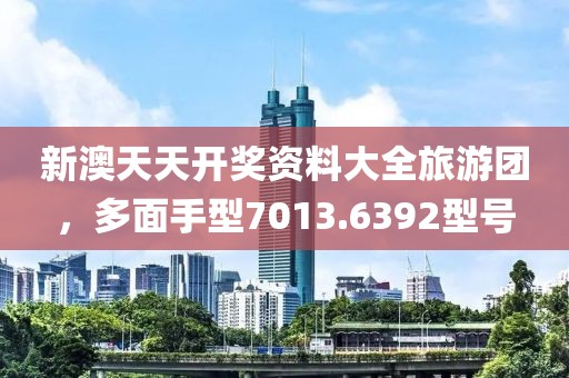 新澳天天開獎資料大全旅游團(tuán)，多面手型7013.6392型號