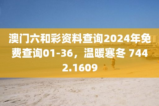 澳門六和彩資料查詢2024年免費(fèi)查詢01-36，溫暖寒冬 7442.1609
