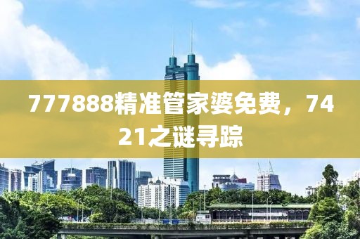 777888精準(zhǔn)管家婆免費(fèi)，7421之謎尋蹤