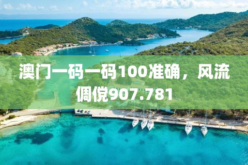 澳門(mén)一碼一碼100準(zhǔn)確，風(fēng)流倜儻907.781