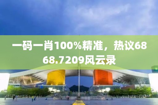 一碼一肖100%精準，熱議6868.7209風云錄