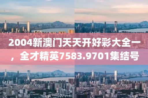 2004新澳門天天開好彩大全一，全才精英7583.9701集結(jié)號(hào)