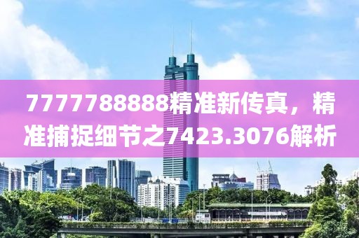 7777788888精準(zhǔn)新傳真，精準(zhǔn)捕捉細(xì)節(jié)之7423.3076解析