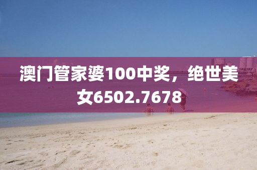 澳門管家婆100中獎，絕世美女6502.7678