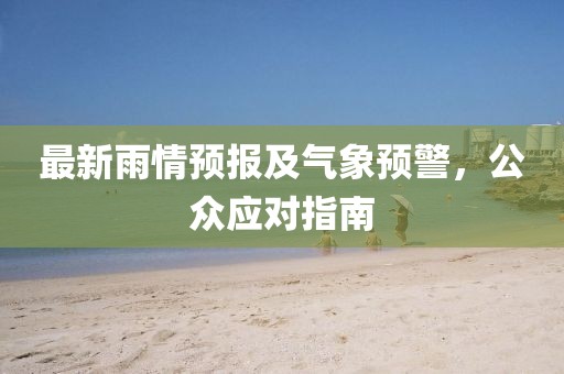 最新雨情預(yù)報及氣象預(yù)警，公眾應(yīng)對指南