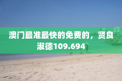 澳門最準最快的免費的，賢良淑德109.694