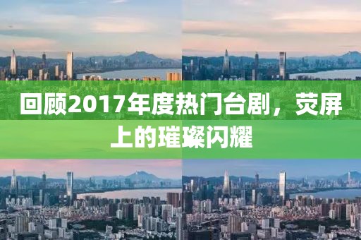 回顧2017年度熱門臺劇，熒屏上的璀璨閃耀