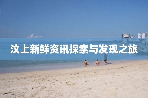 汶上新鮮資訊探索與發(fā)現(xiàn)之旅