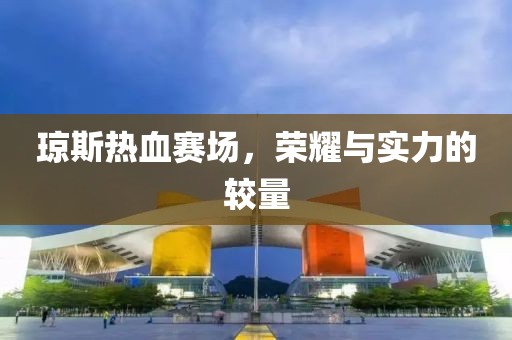 瓊斯熱血賽場，榮耀與實力的較量