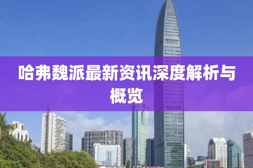 哈弗魏派最新資訊深度解析與概覽
