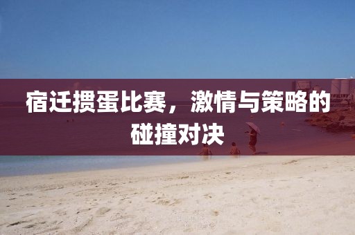 宿遷摜蛋比賽，激情與策略的碰撞對決