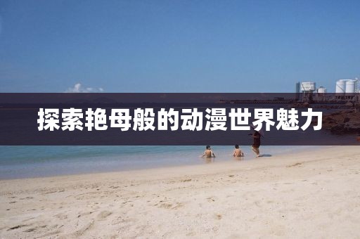 探索艷母般的動漫世界魅力