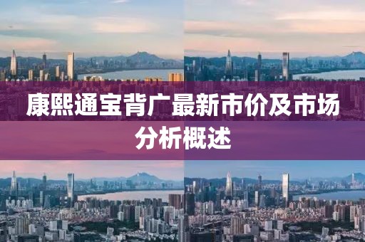 康熙通寶背廣最新市價及市場分析概述
