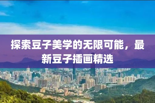 探索豆子美學的無限可能，最新豆子插畫精選