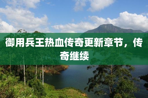 御用兵王熱血傳奇更新章節(jié)，傳奇繼續(xù)