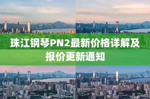 珠江鋼琴PN2最新價格詳解及報價更新通知