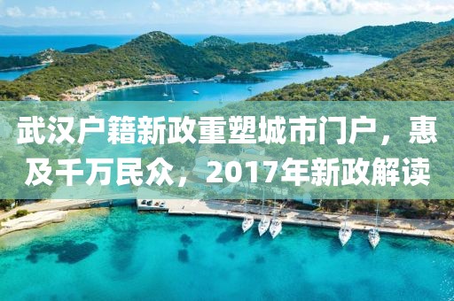 武漢戶籍新政重塑城市門戶，惠及千萬民眾，2017年新政解讀
