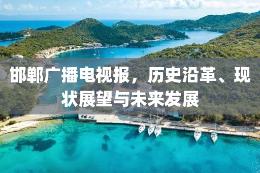 邯鄲廣播電視報(bào)，歷史沿革、現(xiàn)狀展望與未來發(fā)展