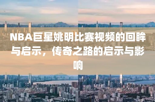 NBA巨星姚明比賽視頻的回眸與啟示，傳奇之路的啟示與影響