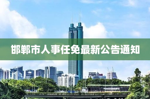 邯鄲市人事任免最新公告通知