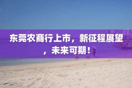 東莞農(nóng)商行上市，新征程展望，未來可期！