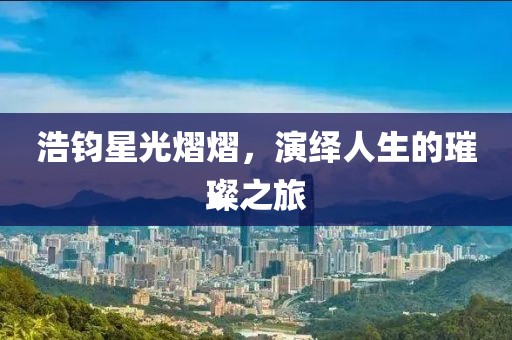 浩鈞星光熠熠，演繹人生的璀璨之旅