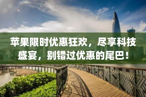 蘋果限時優(yōu)惠狂歡，盡享科技盛宴，別錯過優(yōu)惠的尾巴！