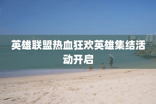 英雄聯(lián)盟熱血狂歡英雄集結(jié)活動(dòng)開啟