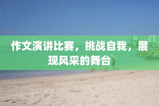 作文演講比賽，挑戰(zhàn)自我，展現(xiàn)風(fēng)采的舞臺