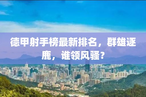 德甲射手榜最新排名，群雄逐鹿，誰領(lǐng)風(fēng)騷？