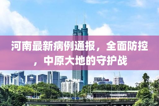 河南最新病例通報，全面防控，中原大地的守護(hù)戰(zhàn)