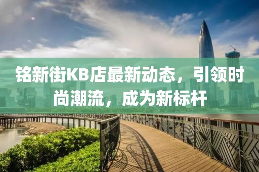 銘新街KB店最新動態(tài)，引領(lǐng)時(shí)尚潮流，成為新標(biāo)桿