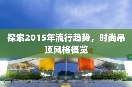 探索2015年流行趨勢，時尚吊頂風格概覽