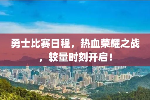 勇士比賽日程，熱血榮耀之戰(zhàn)，較量時刻開啟！