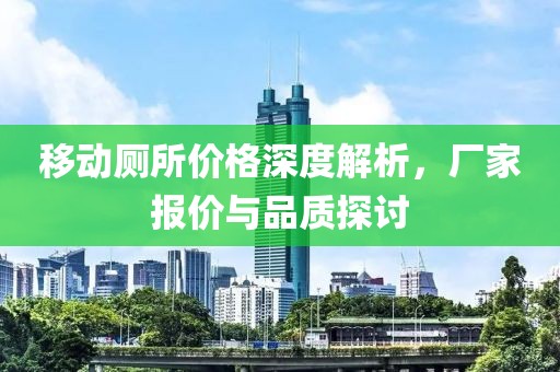 移動廁所價格深度解析，廠家報價與品質(zhì)探討