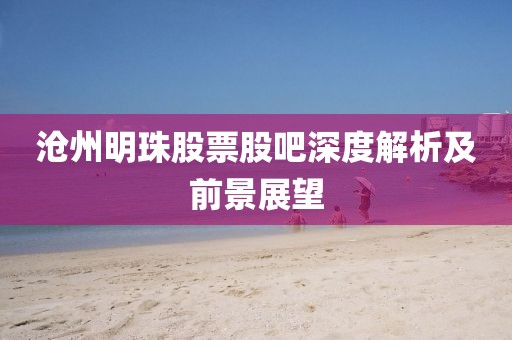 滄州明珠股票股吧深度解析及前景展望