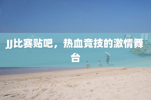 JJ比賽貼吧，熱血競技的激情舞臺