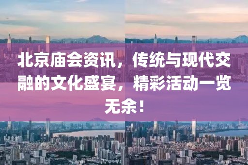 北京廟會(huì)資訊，傳統(tǒng)與現(xiàn)代交融的文化盛宴，精彩活動(dòng)一覽無(wú)余！