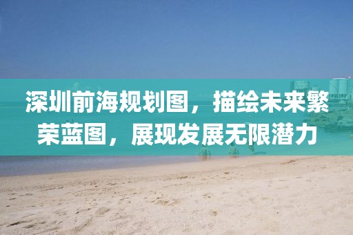 深圳前海規(guī)劃圖，描繪未來繁榮藍圖，展現(xiàn)發(fā)展無限潛力