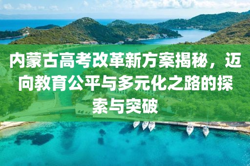 內(nèi)蒙古高考改革新方案揭秘，邁向教育公平與多元化之路的探索與突破