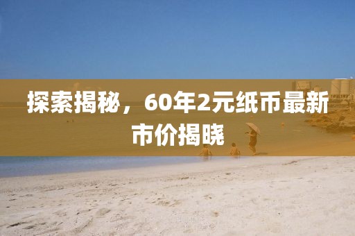 探索揭秘，60年2元紙幣最新市價(jià)揭曉