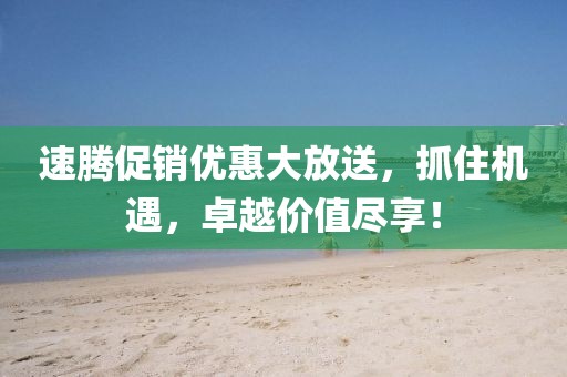 速騰促銷優(yōu)惠大放送，抓住機(jī)遇，卓越價(jià)值盡享！